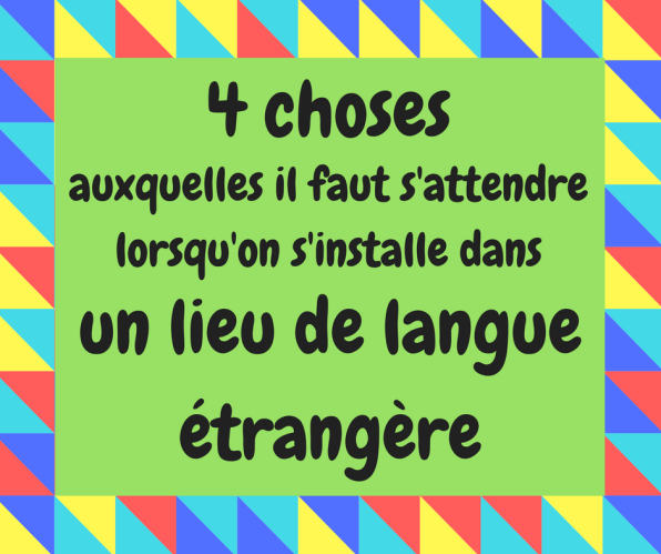 Découvrez quatre choses qui peuvent vous arriver quand vous habitez dans un lieu de langue étrangère.