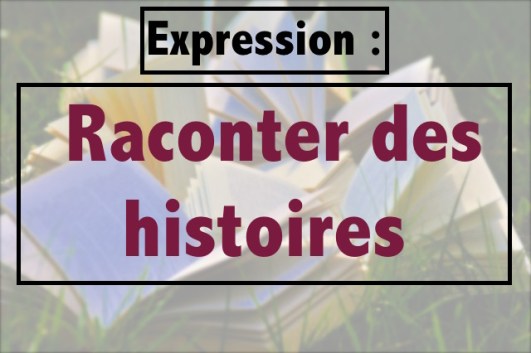 Connaissez-vous l'expression «raconter des histoires» ?